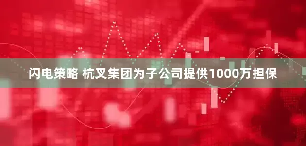 闪电策略 杭叉集团为子公司提供1000万担保