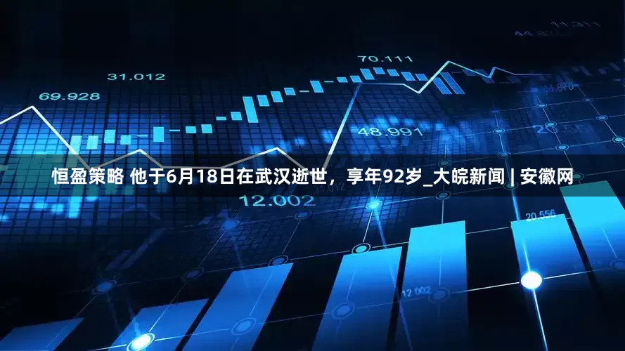 恒盈策略 他于6月18日在武汉逝世，享年92岁_大皖新闻 | 安徽网