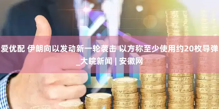 爱优配 伊朗向以发动新一轮袭击 以方称至少使用约20枚导弹_大皖新闻 | 安徽网