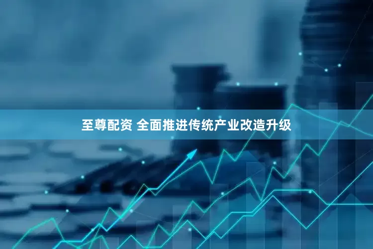 至尊配资 全面推进传统产业改造升级