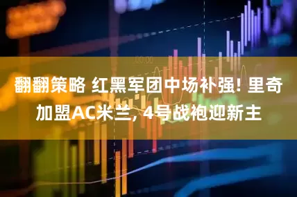 翻翻策略 红黑军团中场补强! 里奇加盟AC米兰, 4号战袍迎新主