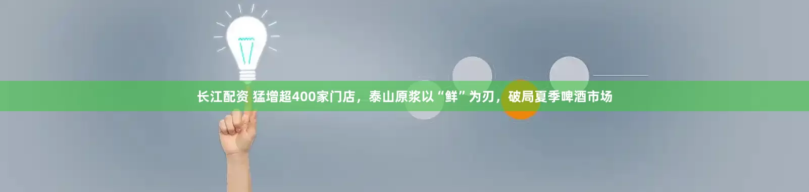 长江配资 猛增超400家门店，泰山原浆以“鲜”为刃，破局夏季啤酒市场