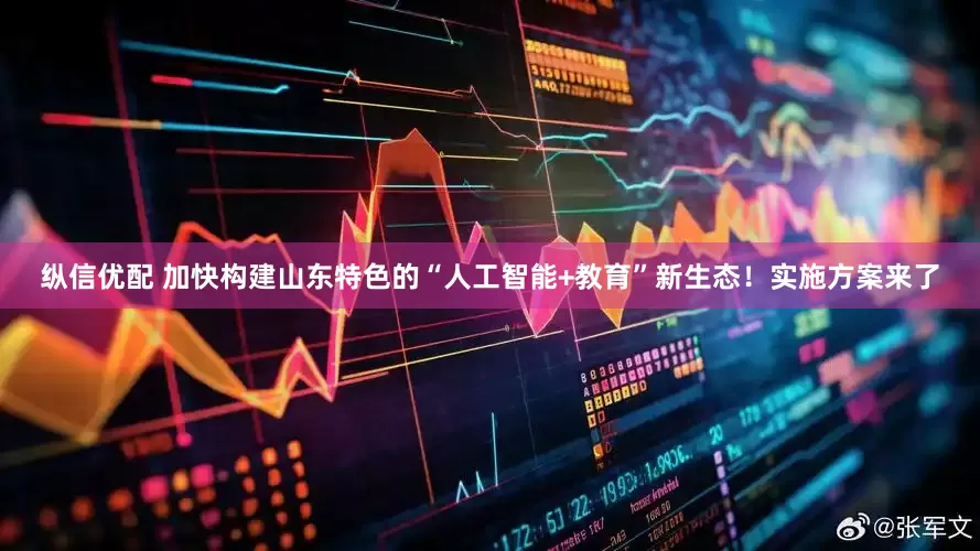 纵信优配 加快构建山东特色的“人工智能+教育”新生态！实施方案来了