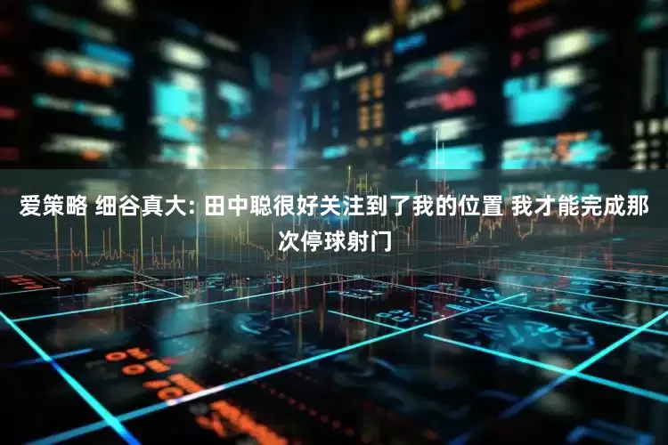 爱策略 细谷真大: 田中聪很好关注到了我的位置 我才能完成那次停球射门