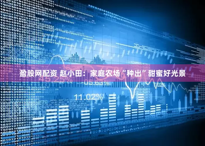 盈股网配资 赵小田：家庭农场“种出”甜蜜好光景