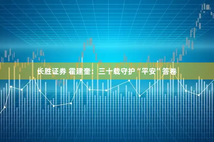 长胜证券 霍建奎：三十载守护“平安”答卷