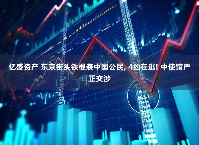 亿盛资产 东京街头铁棍袭中国公民, 4凶在逃! 中使馆严正交涉