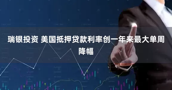 瑞银投资 美国抵押贷款利率创一年来最大单周降幅