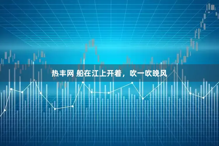 热丰网 船在江上开着，吹一吹晚风