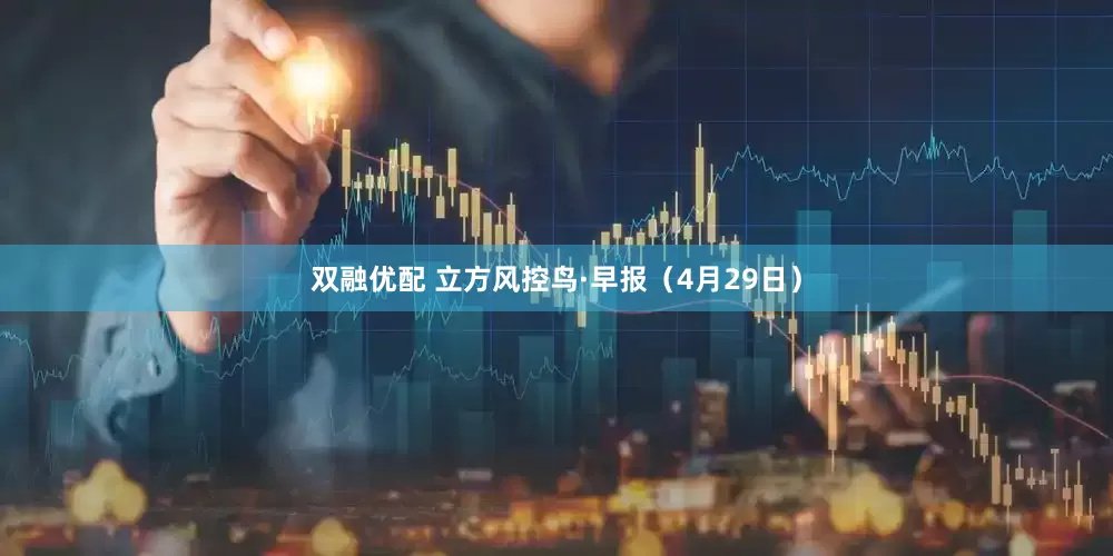 双融优配 立方风控鸟·早报（4月29日）