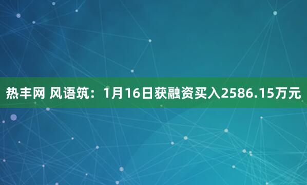 热丰网 风语筑：1月16日获融资买入2586.15万元